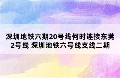 深圳地铁六期20号线何时连接东莞2号线 深圳地铁六号线支线二期